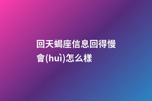 回天蝎座信息回得慢會(huì)怎么樣-第1張-星座運(yùn)勢(shì)-玄機(jī)派