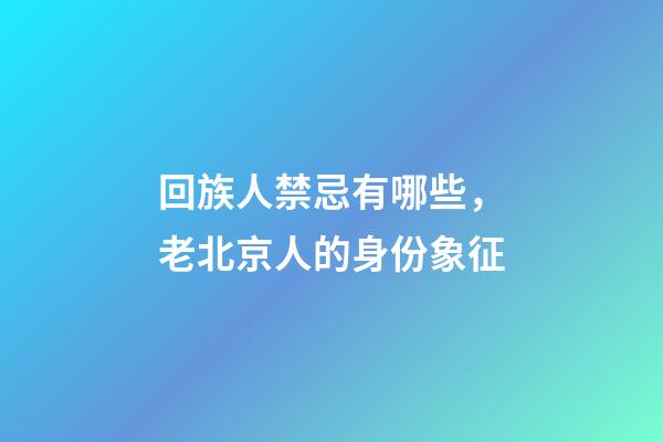回族人禁忌有哪些，老北京人的身份象征-第1張-觀點-玄機派