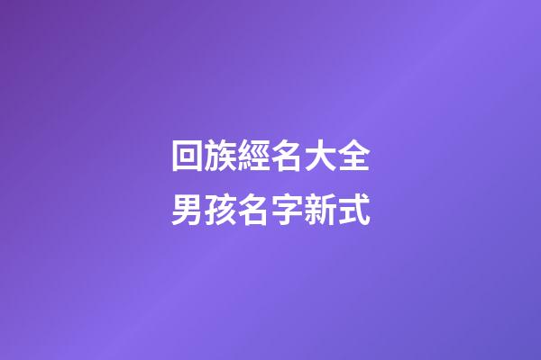 回族經名大全男孩名字新式(回族經名男生)-第1張-男孩起名-玄機派