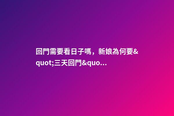 回門需要看日子嗎，新娘為何要&quot;三天回門&quot;-第1張-觀點-玄機派