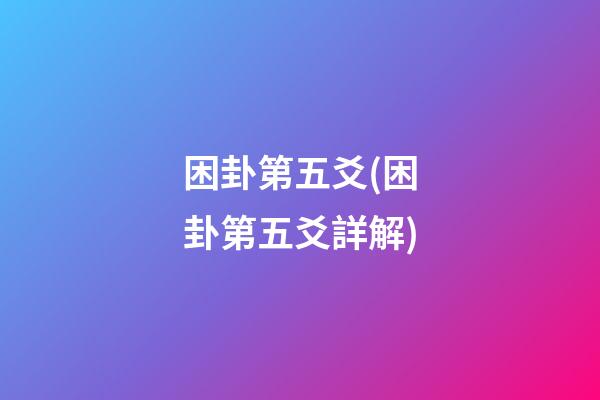 困卦第五爻(困卦第五爻詳解)