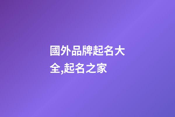 國外品牌起名大全,起名之家-第1張-商標起名-玄機派