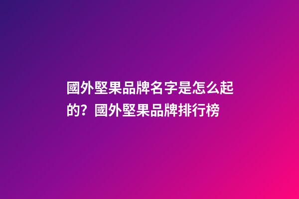 國外堅果品牌名字是怎么起的？國外堅果品牌排行榜