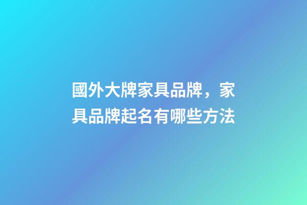 國外大牌家具品牌，家具品牌起名有哪些方法-第1張-商標起名-玄機派