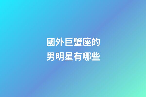 國外巨蟹座的男明星有哪些