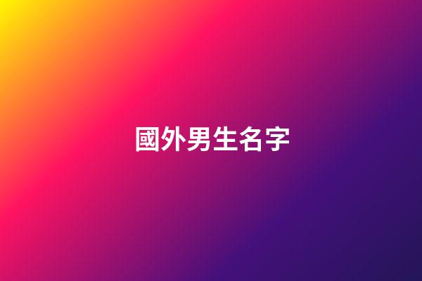 國外男生名字(老外男生名字)-第1張-男孩起名-玄機派