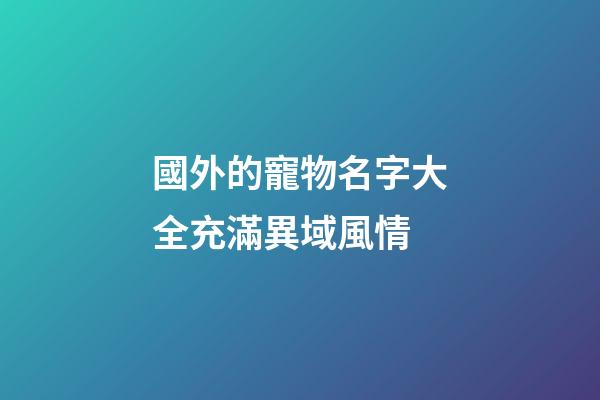 國外的寵物名字大全充滿異域風情