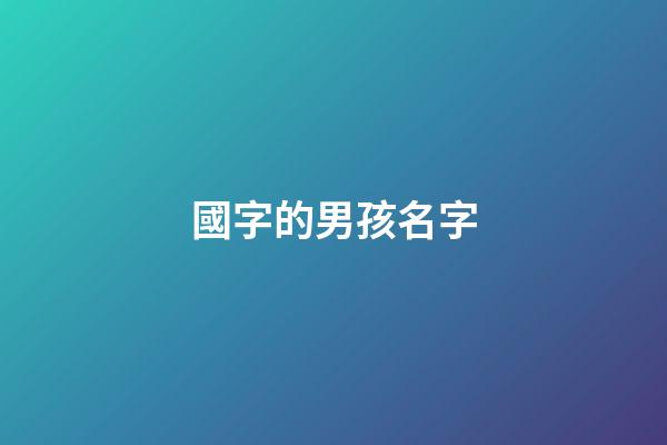 國字的男孩名字(國字的男孩名字大全)-第1張-男孩起名-玄機派