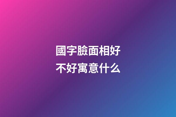 國字臉面相好不好寓意什么