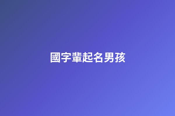 國字輩起名男孩(國字輩男寶寶)-第1張-男孩起名-玄機派