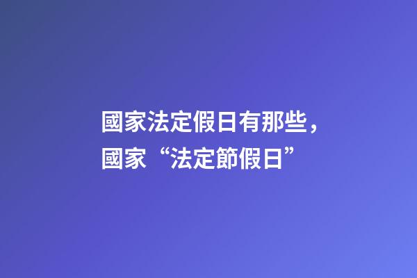 國家法定假日有那些，國家“法定節假日”-第1張-觀點-玄機派