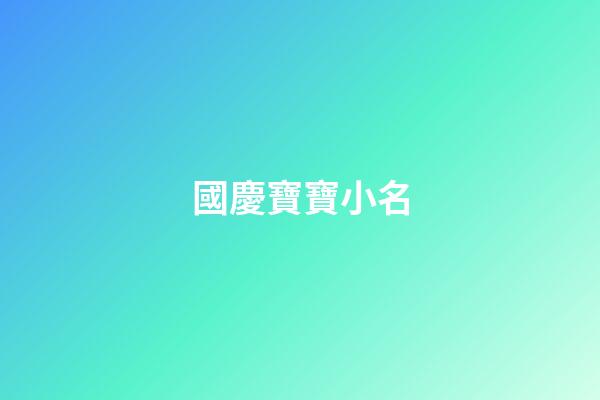 國慶寶寶小名(國慶期間寶寶小名)-第1張-寶寶起名-玄機派