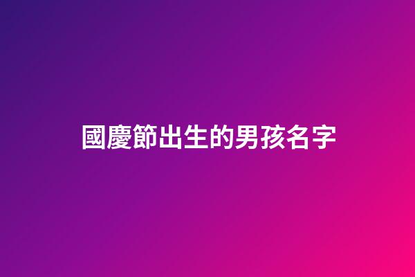 國慶節出生的男孩名字(中秋節出生的男孩名字)