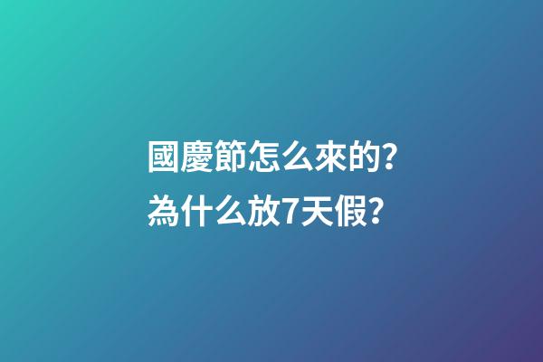 國慶節怎么來的？為什么放7天假？