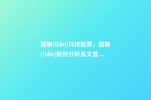 國聯(lián)科技股票，國聯(lián)股份分析長文首篇-第1張-觀點-玄機(jī)派