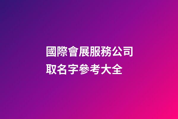 國際會展服務公司取名字參考大全-第1張-公司起名-玄機派