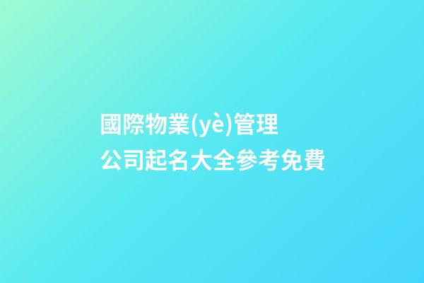 國際物業(yè)管理公司起名大全參考免費-第1張-公司起名-玄機派