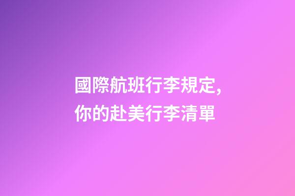 國際航班行李規定,你的赴美行李清單-第1張-觀點-玄機派