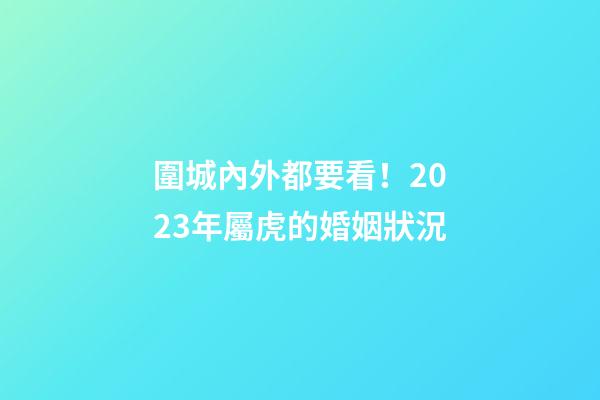 圍城內外都要看！2023年屬虎的婚姻狀況