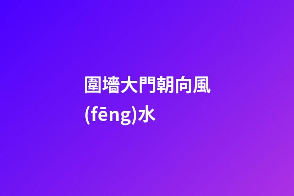 圍墻大門朝向風(fēng)水