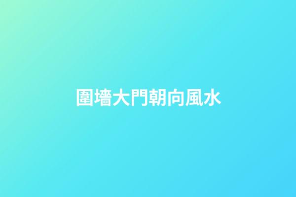 圍墻大門朝向風水
