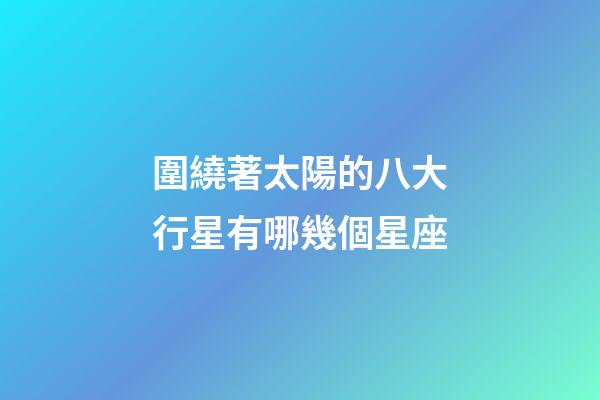 圍繞著太陽的八大行星有哪幾個星座-第1張-星座運勢-玄機派