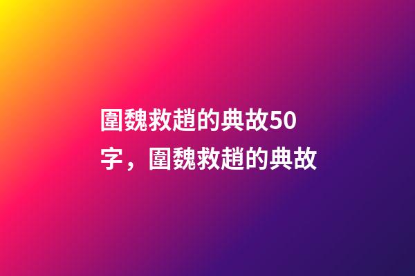 圍魏救趙的典故50字，圍魏救趙的典故-第1張-觀點-玄機派