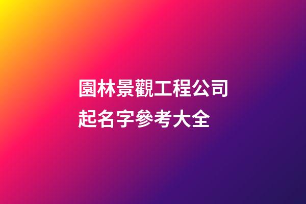 園林景觀工程公司起名字參考大全-第1張-公司起名-玄機派