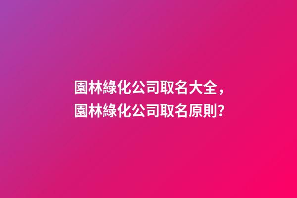 園林綠化公司取名大全，園林綠化公司取名原則？-第1張-公司起名-玄機派