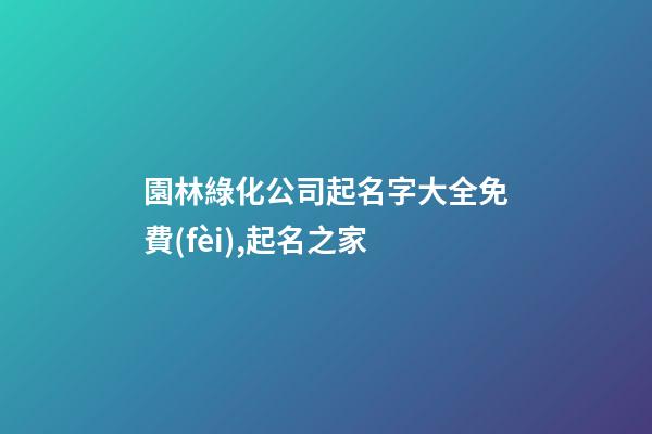 園林綠化公司起名字大全免費(fèi),起名之家-第1張-公司起名-玄機(jī)派