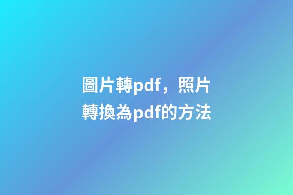 圖片轉pdf，照片轉換為pdf的方法-第1張-觀點-玄機派