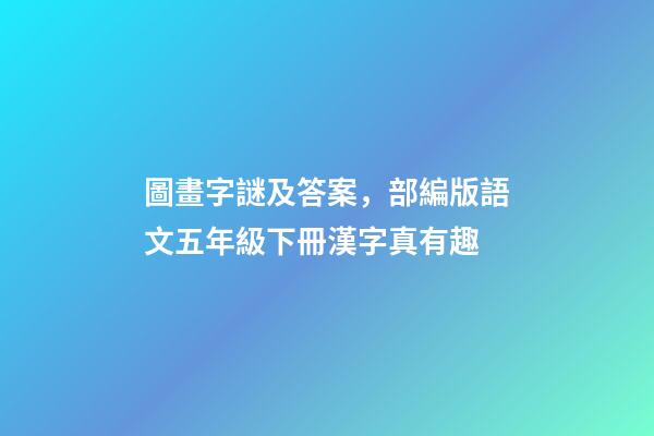 圖畫字謎及答案，部編版語文五年級下冊漢字真有趣-第1張-觀點-玄機派