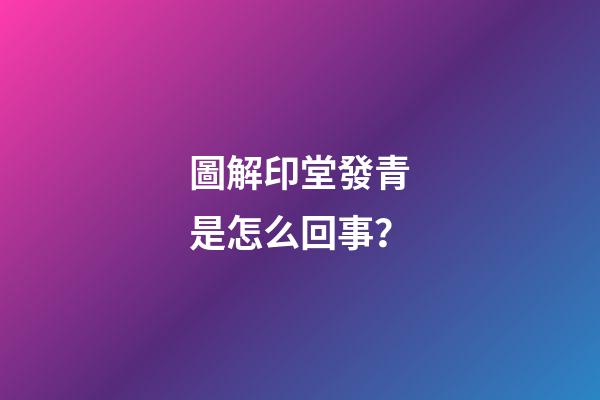 圖解印堂發青是怎么回事？