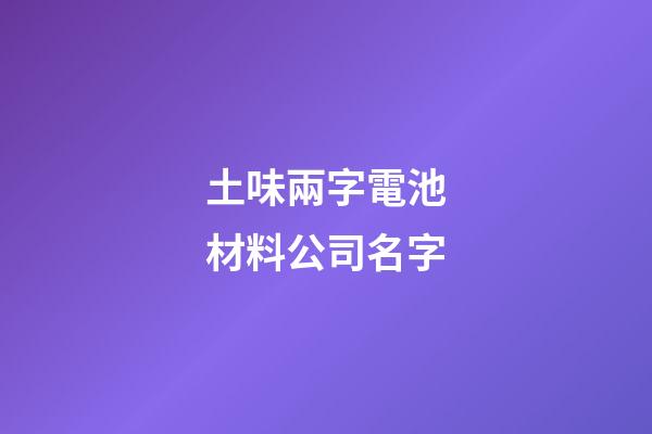 土味兩字電池材料公司名字-第1張-公司起名-玄機派