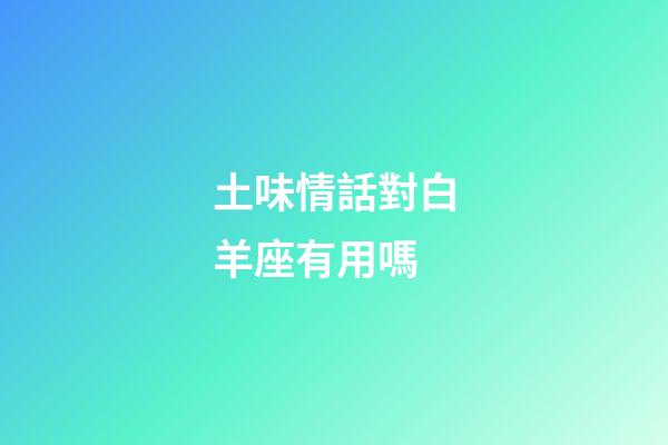 土味情話對白羊座有用嗎