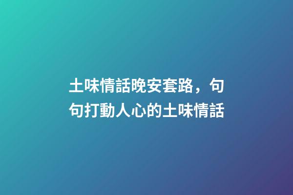 土味情話晚安套路，句句打動人心的土味情話-第1張-觀點(diǎn)-玄機(jī)派
