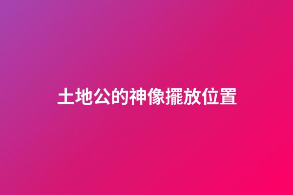 土地公的神像擺放位置