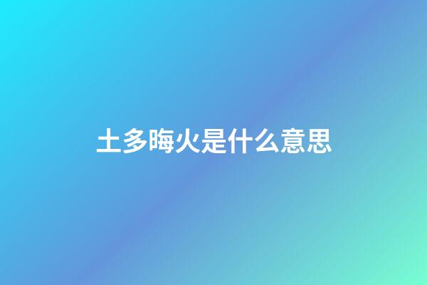 土多晦火是什么意思