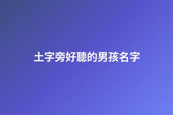 土字旁好聽的男孩名字(土字旁好聽的男孩名字兩個字)-第1張-男孩起名-玄機派