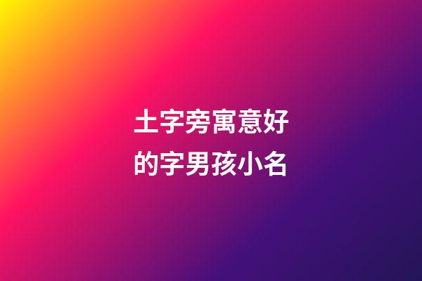 土字旁寓意好的字男孩小名(土字旁最吉利的字男孩)-第1張-男孩起名-玄機派