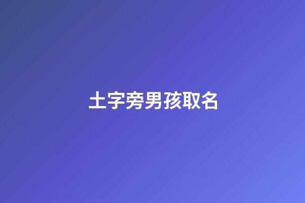 土字旁男孩取名(土字旁男孩取名大全集)-第1張-男孩起名-玄機派