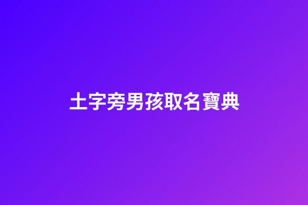 土字旁男孩取名寶典(土字旁男孩取名寶典大全)-第1張-男孩起名-玄機派