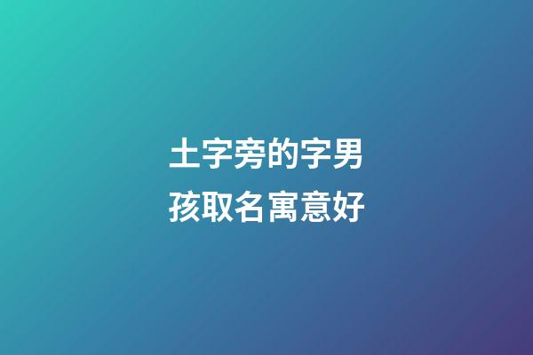 土字旁的字男孩取名寓意好(土字旁的男孩名字有哪些字)-第1張-男孩起名-玄機派