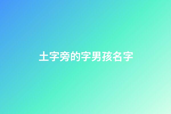 土字旁的字男孩名字(土字旁的字男孩名字大全)-第1張-男孩起名-玄機派