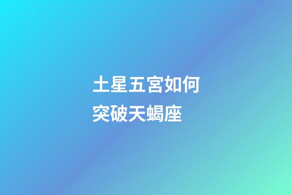 土星五宮如何突破天蝎座-第1張-星座運勢-玄機派