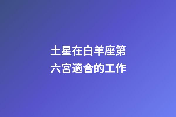 土星在白羊座第六宮適合的工作-第1張-星座運(yùn)勢-玄機(jī)派