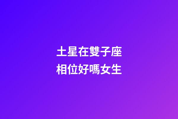 土星在雙子座相位好嗎女生-第1張-星座運(yùn)勢(shì)-玄機(jī)派