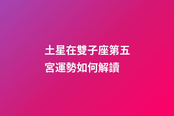 土星在雙子座第五宮運勢如何解讀-第1張-星座運勢-玄機派