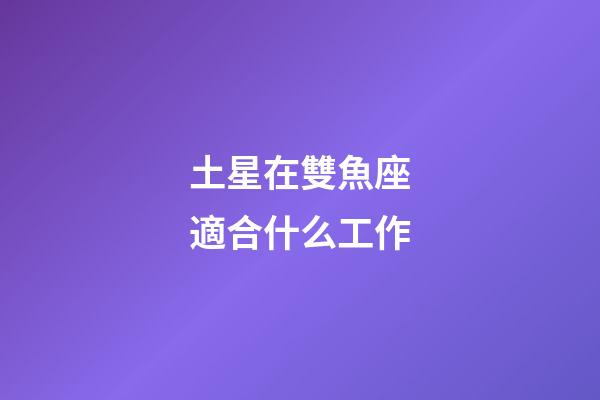 土星在雙魚座適合什么工作-第1張-星座運勢-玄機派