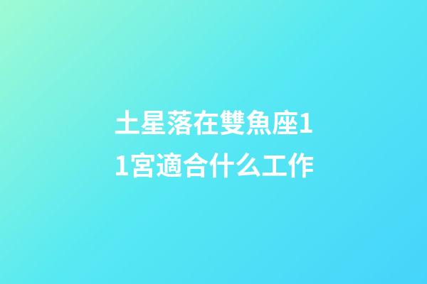土星落在雙魚座11宮適合什么工作-第1張-星座運勢-玄機派
